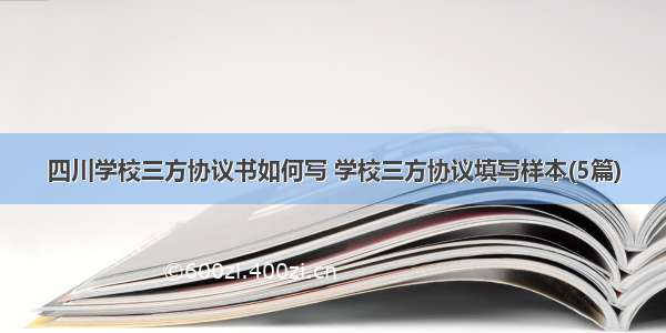 四川学校三方协议书如何写 学校三方协议填写样本(5篇)