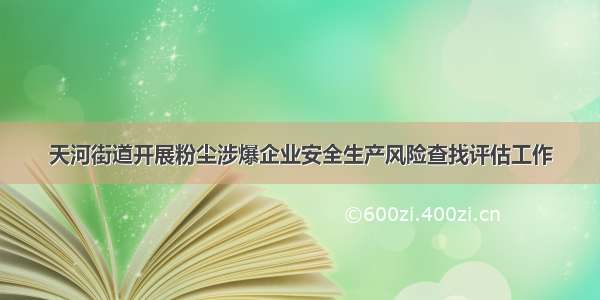 天河街道开展粉尘涉爆企业安全生产风险查找评估工作