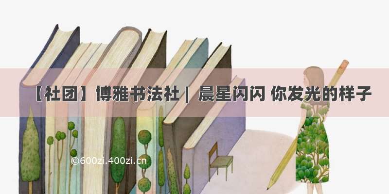 【社团】博雅书法社 |  晨星闪闪 你发光的样子