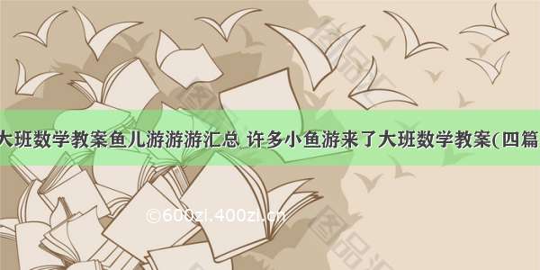 大班数学教案鱼儿游游游汇总 许多小鱼游来了大班数学教案(四篇)