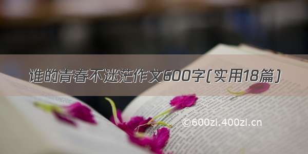 谁的青春不迷茫作文600字(实用18篇)