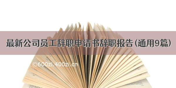 最新公司员工辞职申请书辞职报告(通用9篇)