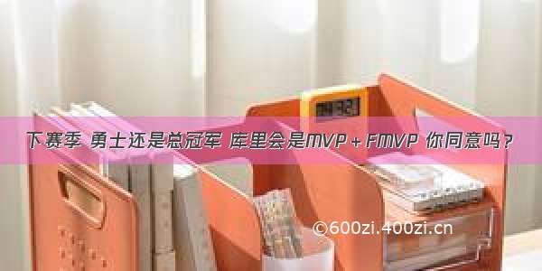 下赛季 勇士还是总冠军 库里会是MVP＋FMVP 你同意吗？