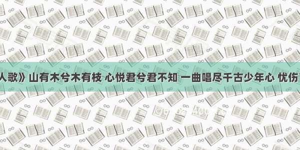 《越人歌》山有木兮木有枝 心悦君兮君不知 一曲唱尽千古少年心 忧伤了岁月