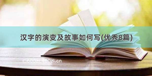 汉字的演变及故事如何写(优秀8篇)