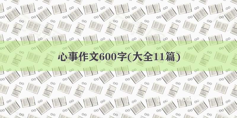 心事作文600字(大全11篇)