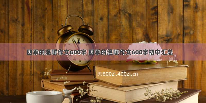 四季的温暖作文600字 四季的温暖作文600字初中汇总