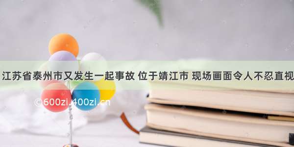 江苏省泰州市又发生一起事故 位于靖江市 现场画面令人不忍直视