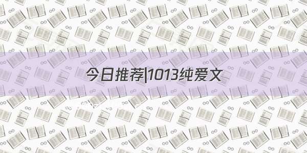 今日推荐|1013纯爱文