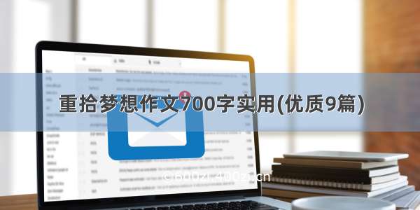 重拾梦想作文700字实用(优质9篇)