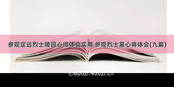 参观定远烈士陵园心得体会实用 参观烈士墓心得体会(九篇)