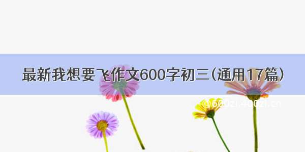 最新我想要飞作文600字初三(通用17篇)