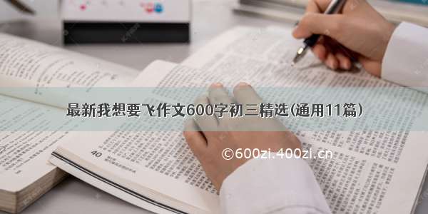 最新我想要飞作文600字初三精选(通用11篇)