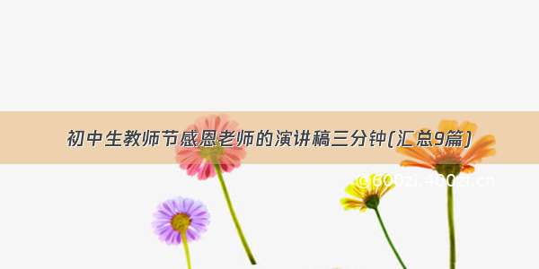 初中生教师节感恩老师的演讲稿三分钟(汇总9篇)