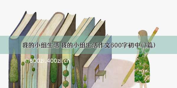 我的小组生活 我的小组生活作文600字初中(3篇)