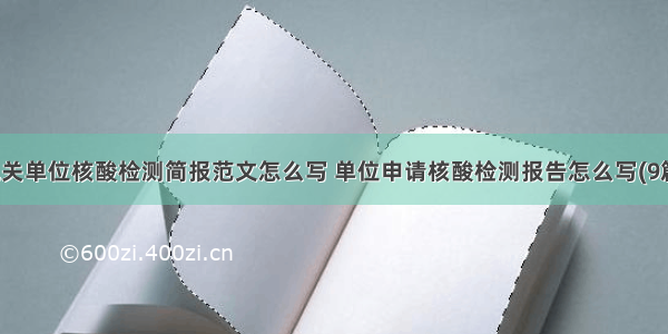 机关单位核酸检测简报范文怎么写 单位申请核酸检测报告怎么写(9篇)