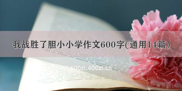 我战胜了胆小小学作文600字(通用14篇)