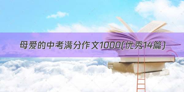 母爱的中考满分作文1000(优秀14篇)