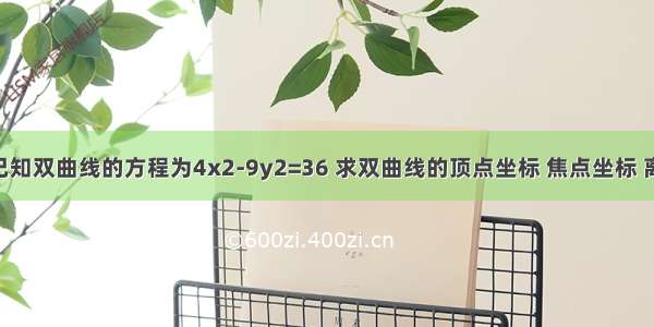 解答题已知双曲线的方程为4x2-9y2=36 求双曲线的顶点坐标 焦点坐标 离心率 准