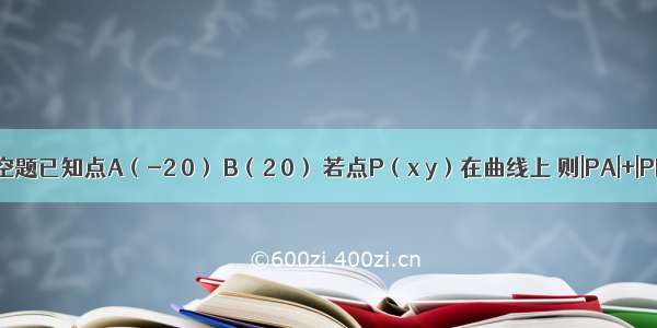 填空题已知点A（-2 0） B（2 0） 若点P（x y）在曲线上 则|PA|+|PB