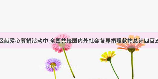 在为地震灾区献爱心募捐活动中 全国共接国内外社会各界捐赠款物总计四百五十亿三千二