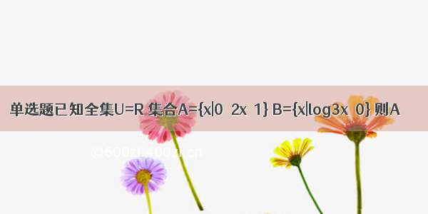 单选题已知全集U=R 集合A={x|0＜2x＜1} B={x|log3x＞0} 则A∩