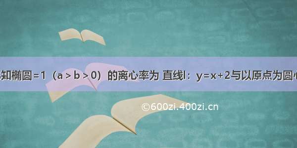 解答题已知椭圆=1（a＞b＞0）的离心率为 直线l：y=x+2与以原点为圆心 椭圆C1