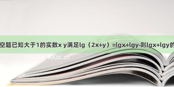 填空题已知大于1的实数x y满足lg（2x+y）=lgx+lgy 则lgx+lgy的最