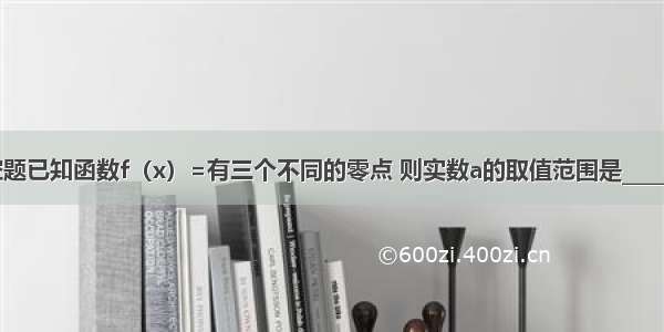 填空题已知函数f（x）=有三个不同的零点 则实数a的取值范围是________．