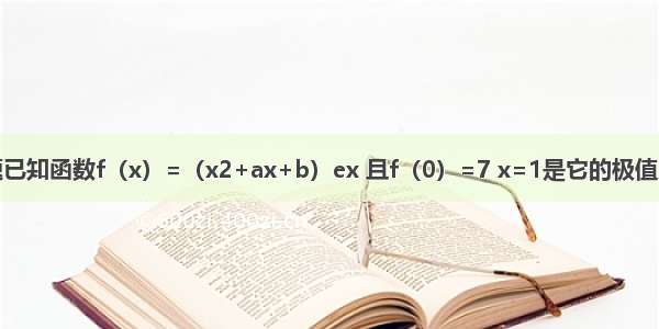 解答题已知函数f（x）=（x2+ax+b）ex 且f（0）=7 x=1是它的极值点．（