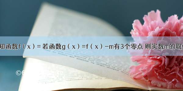 填空题已知函数f（x）= 若函数g（x）=f（x）-m有3个零点 则实数m的取值范围是