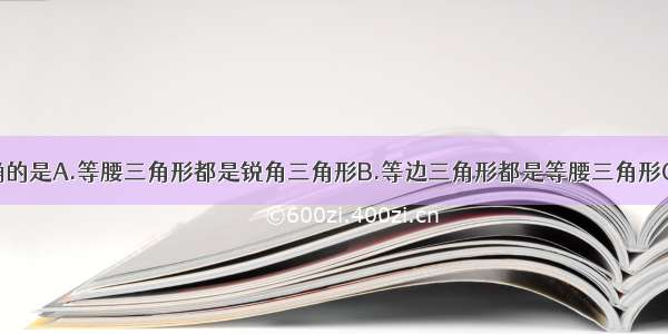 下面说法正确的是A.等腰三角形都是锐角三角形B.等边三角形都是等腰三角形C.有两个锐角