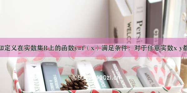 解答题已知定义在实数集R上的函数y=f（x）满足条件：对于任意实数x y都有f（x+y