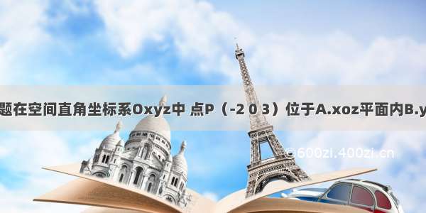 单选题在空间直角坐标系Oxyz中 点P（-2 0 3）位于A.xoz平面内B.yoz平