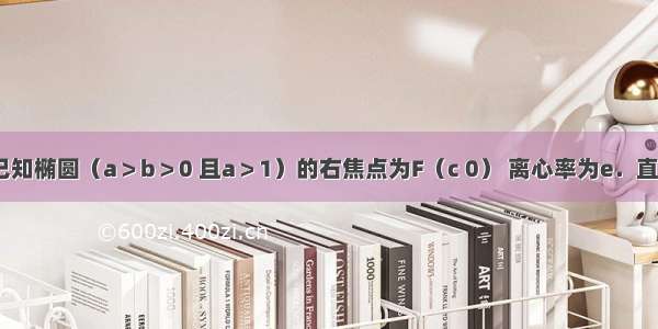 解答题已知椭圆（a＞b＞0 且a＞1）的右焦点为F（c 0） 离心率为e．直线l：y=