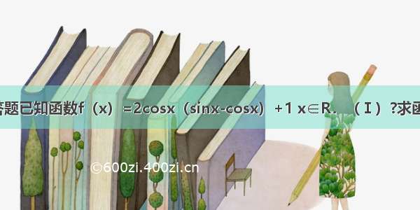 解答题已知函数f（x）=2cosx（sinx-cosx）+1 x∈R．（Ⅰ）?求函数f