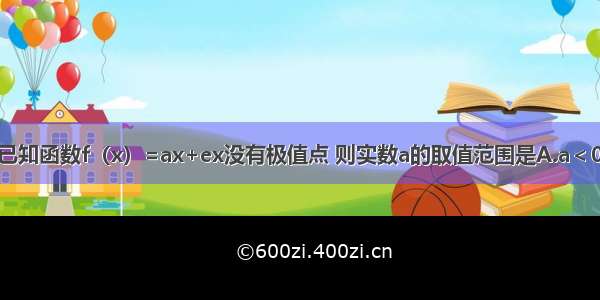 单选题已知函数f（x）=ax+ex没有极值点 则实数a的取值范围是A.a＜0B.a＞0