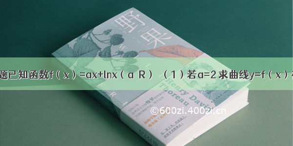 解答题已知函数f（x）=ax+lnx（a∈R）．（1）若a=2 求曲线y=f（x）在x