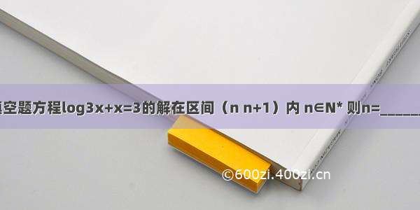 填空题方程log3x+x=3的解在区间（n n+1）内 n∈N* 则n=_______