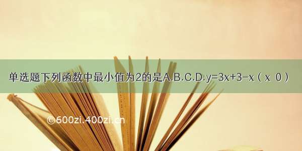 单选题下列函数中最小值为2的是A.B.C.D.y=3x+3-x（x＞0）