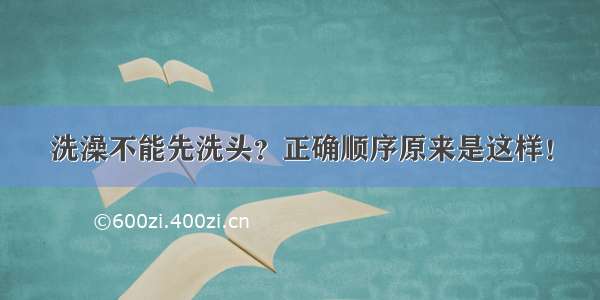 洗澡不能先洗头？正确顺序原来是这样！