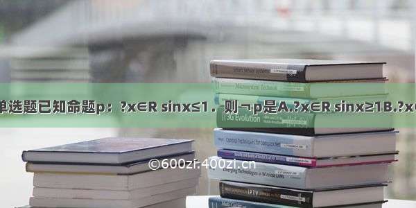 单选题已知命题p：?x∈R sinx≤1．则￢p是A.?x∈R sinx≥1B.?x∈