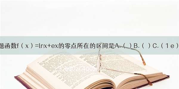 单选题函数f（x）=lnx+ex的零点所在的区间是A.（）B.（）C.（1 e）D.（