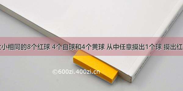 口袋里有大小相同的8个红球 4个白球和4个黄球 从中任意摸出1个球 摸出红球的可能性