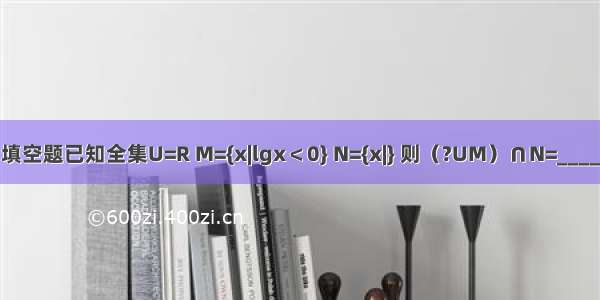填空题已知全集U=R M={x|lgx＜0} N={x|} 则（?UM）∩N=____