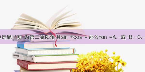 单选题已知θ为第二象限角 且sinθ+cosθ= 那么tanθ=A.-或-B.-C.-