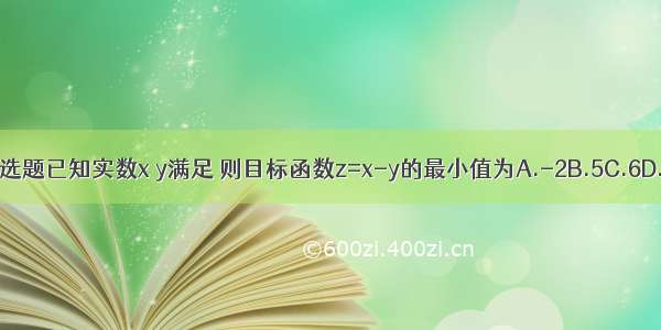 单选题已知实数x y满足 则目标函数z=x-y的最小值为A.-2B.5C.6D.7