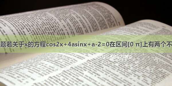 填空题若关于x的方程cos2x+4asinx+a-2=0在区间[0 π]上有两个不同的