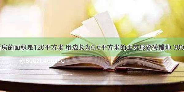 小明家新房的面积是120平方米 用边长为0.6平方米的正方形瓷砖铺地 300块够吗？