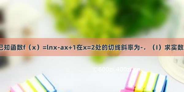 解答题已知函数f（x）=lnx-ax+1在x=2处的切线斜率为-．（I）求实数a的值及